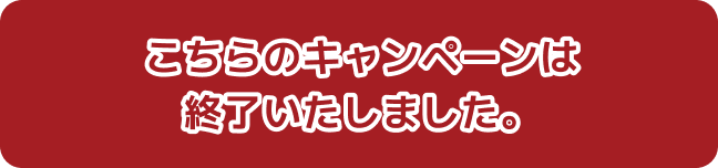 こちらのキャンペーンは終了いたしました。